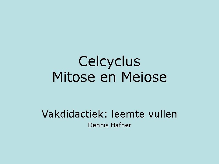 Celcyclus Mitose en Meiose Vakdidactiek: leemte vullen Dennis Hafner 