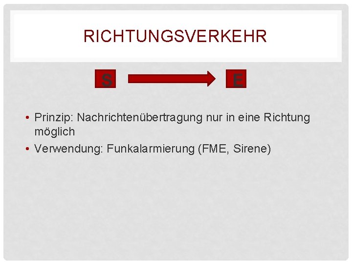 RICHTUNGSVERKEHR S E • Prinzip: Nachrichtenübertragung nur in eine Richtung möglich • Verwendung: Funkalarmierung RICHTUNGSVERKEHR S E • Prinzip: Nachrichtenübertragung nur in eine Richtung möglich • Verwendung: Funkalarmierung