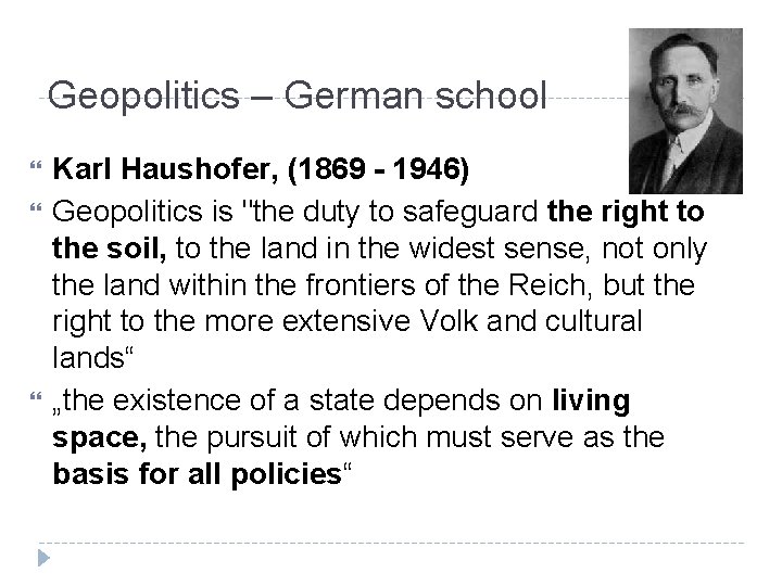 Geopolitics – German school Karl Haushofer, (1869 - 1946) Geopolitics is "the duty to