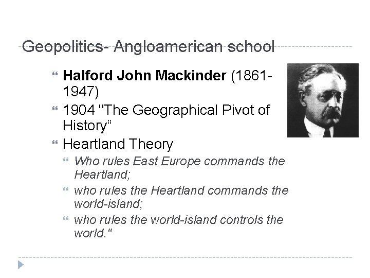 Geopolitics- Angloamerican school Halford John Mackinder (18611947) 1904 "The Geographical Pivot of History“ Heartland