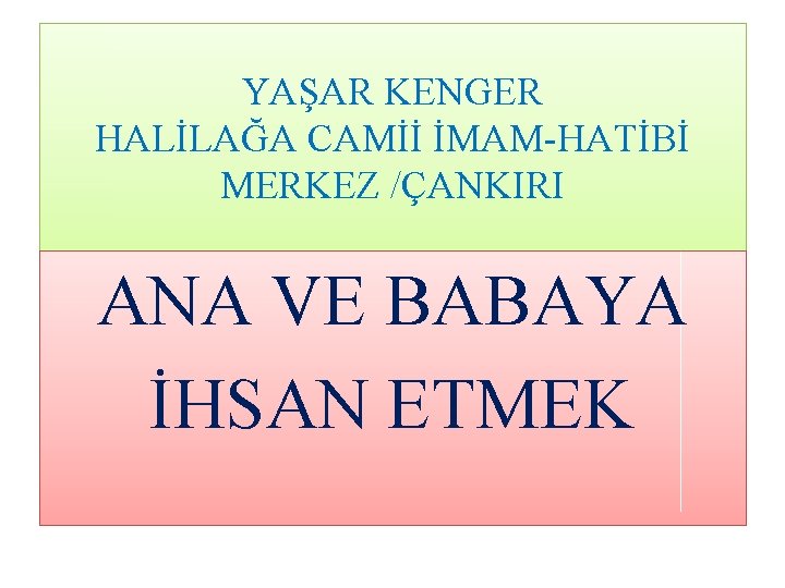 YAŞAR KENGER HALİLAĞA CAMİİ İMAM-HATİBİ MERKEZ /ÇANKIRI ANA VE BABAYA İHSAN ETMEK 