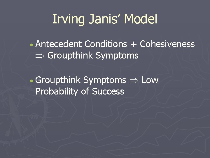 Irving Janis’ Model · Antecedent Conditions + Cohesiveness Groupthink Symptoms Low Probability of Success
