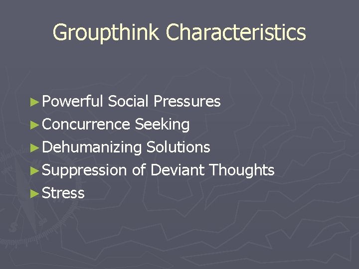 Groupthink Characteristics ► Powerful Social Pressures ► Concurrence Seeking ► Dehumanizing Solutions ► Suppression
