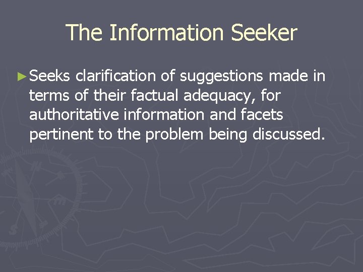 The Information Seeker ► Seeks clarification of suggestions made in terms of their factual