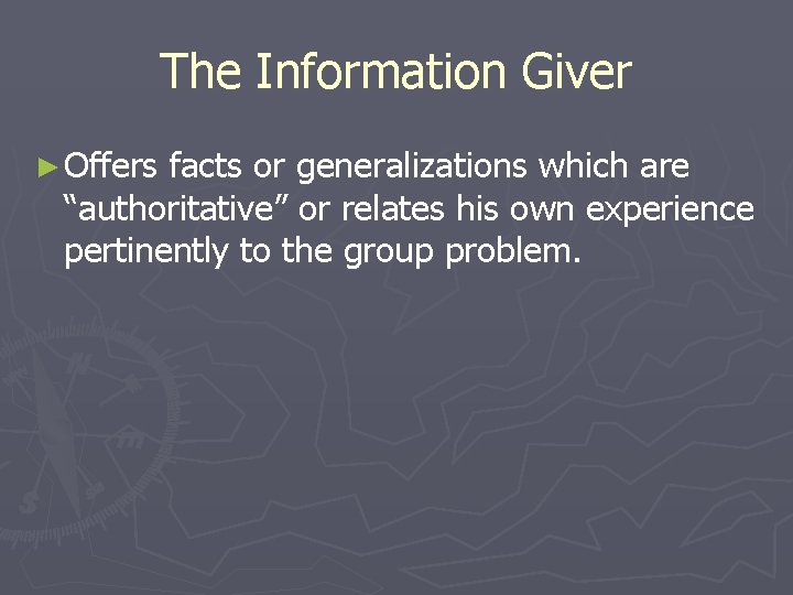 The Information Giver ► Offers facts or generalizations which are “authoritative” or relates his
