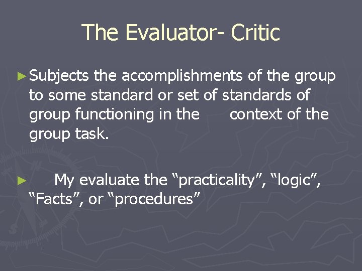 The Evaluator- Critic ► Subjects the accomplishments of the group to some standard or
