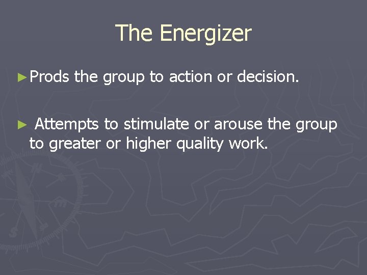 The Energizer ► Prods ► the group to action or decision. Attempts to stimulate