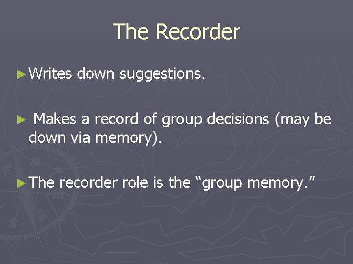 The Recorder ► Writes ► down suggestions. Makes a record of group decisions (may