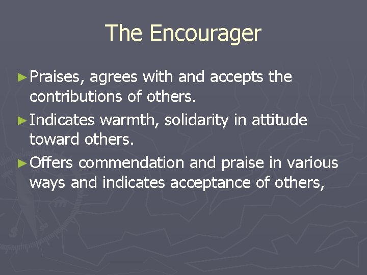 The Encourager ► Praises, agrees with and accepts the contributions of others. ► Indicates