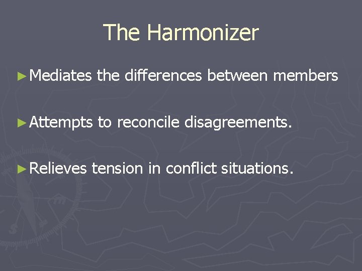 The Harmonizer ► Mediates the differences between members ► Attempts to reconcile disagreements. ►
