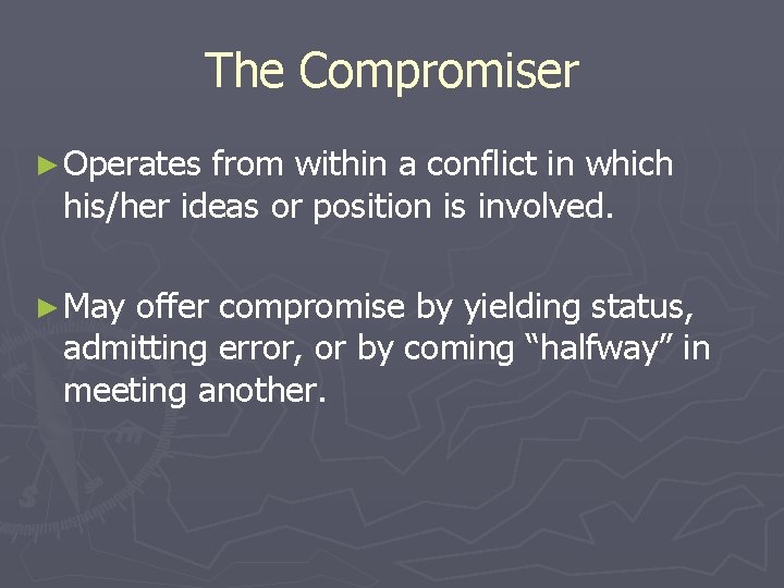 The Compromiser ► Operates from within a conflict in which his/her ideas or position