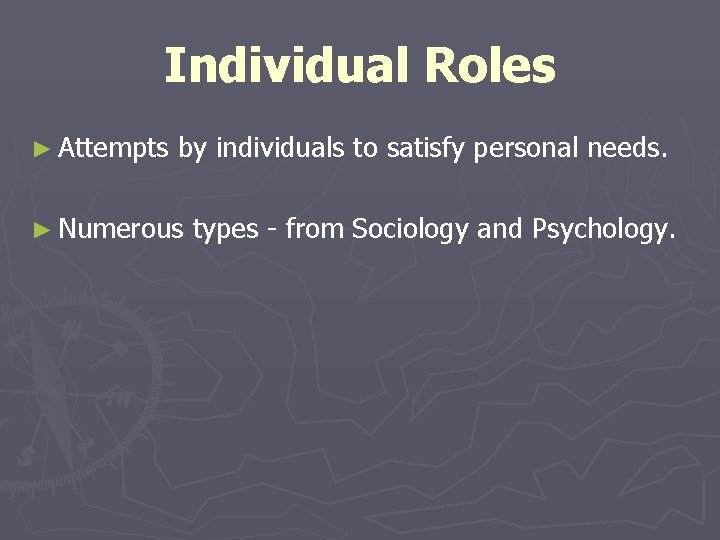 Individual Roles ► Attempts by individuals to satisfy personal needs. ► Numerous types -