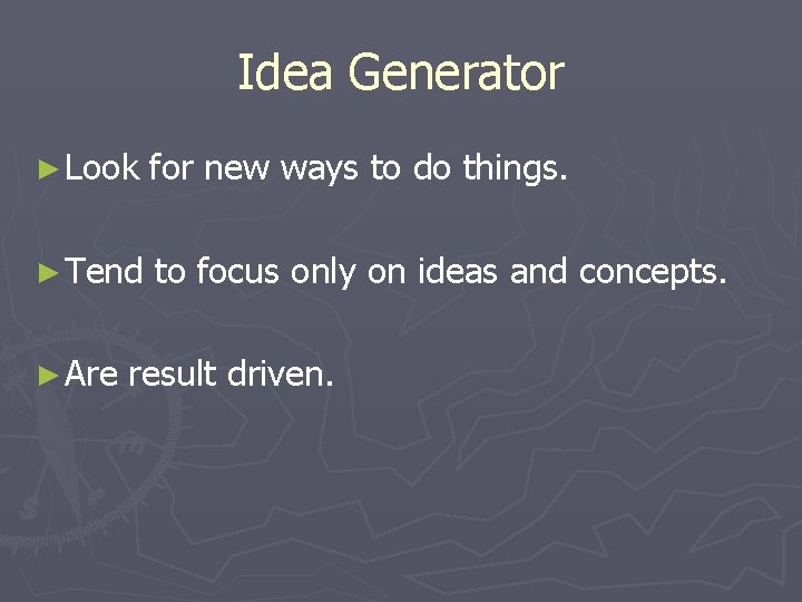 Idea Generator ► Look for new ways to do things. ► Tend to focus