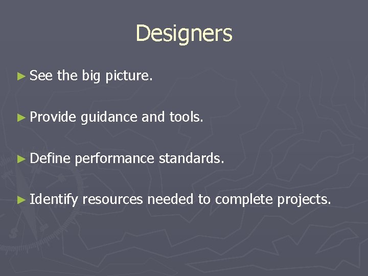 Designers ► See the big picture. ► Provide ► Define guidance and tools. performance