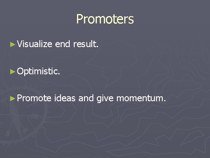 Promoters ► Visualize end result. ► Optimistic. ► Promote ideas and give momentum. 