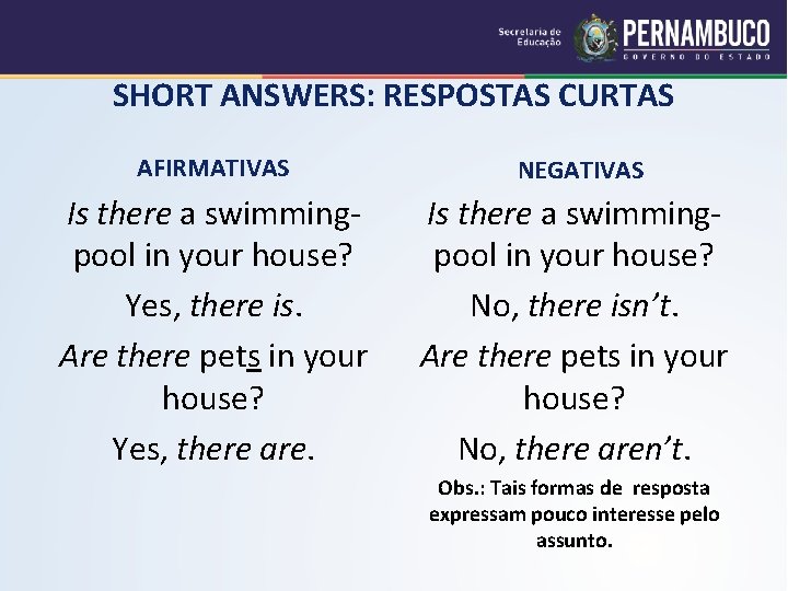 SHORT ANSWERS: RESPOSTAS CURTAS AFIRMATIVAS NEGATIVAS Is there a swimmingpool in your house? Yes,