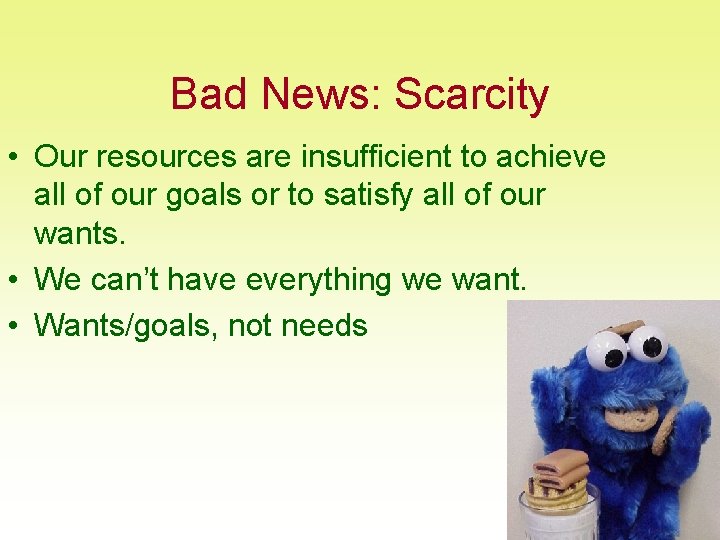 Bad News: Scarcity • Our resources are insufficient to achieve all of our goals