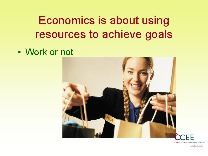 Economics is about using resources to achieve goals • Work or not 