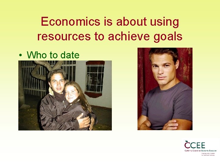 Economics is about using resources to achieve goals • Who to date 