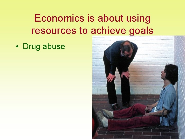 Economics is about using resources to achieve goals • Drug abuse 