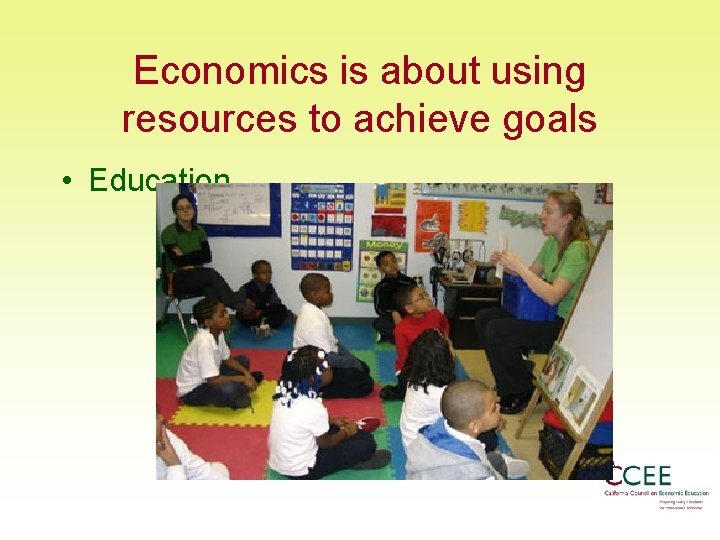 Economics is about using resources to achieve goals • Education 