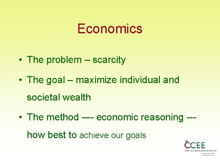 Economics • The problem – scarcity • The goal – maximize individual and societal