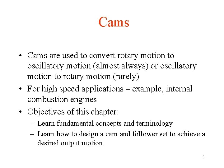 Cams • Cams are used to convert rotary motion to oscillatory motion (almost always)