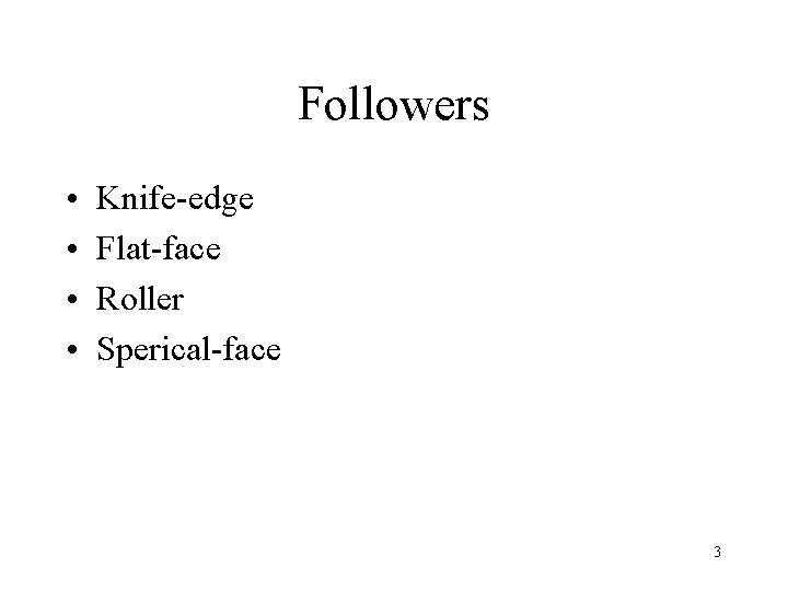 Followers • • Knife-edge Flat-face Roller Sperical-face 3 