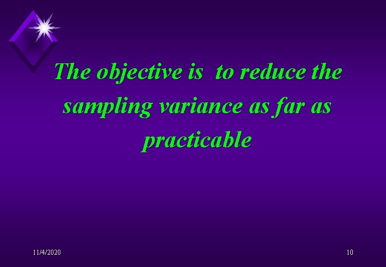 The objective is to reduce the sampling variance as far as practicable 11/4/2020 10