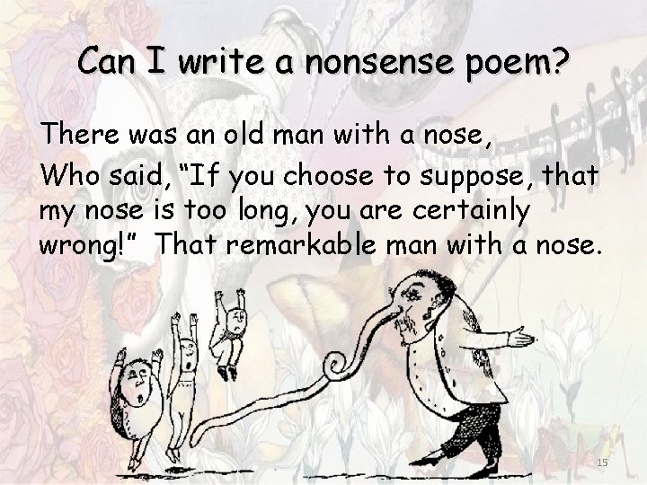 Can I write a nonsense poem? There was an old man with a nose, Can I write a nonsense poem? There was an old man with a nose,