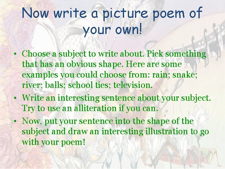Now write a picture poem of your own! • Choose a subject to write Now write a picture poem of your own! • Choose a subject to write