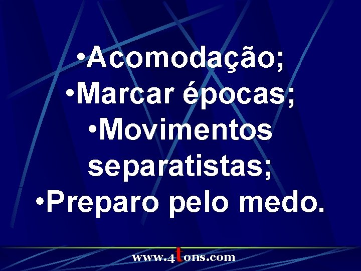  • Acomodação; • Marcar épocas; • Movimentos separatistas; • Preparo pelo medo. t
