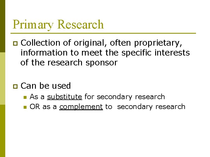 Primary Research p Collection of original, often proprietary, information to meet the specific interests
