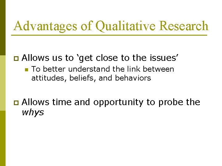 Advantages of Qualitative Research p Allows us to ‘get close to the issues’ n