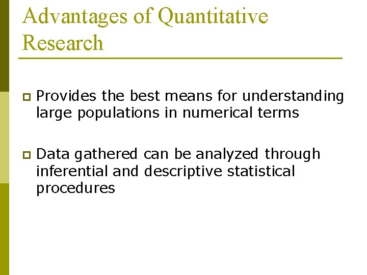 Advantages of Quantitative Research p Provides the best means for understanding large populations in