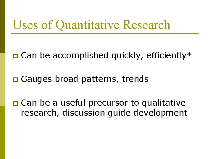 Uses of Quantitative Research p Can be accomplished quickly, efficiently* p Gauges broad patterns,