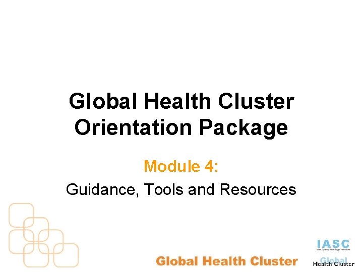 Global Health Cluster Orientation Package Module 4: Guidance, Tools and Resources 