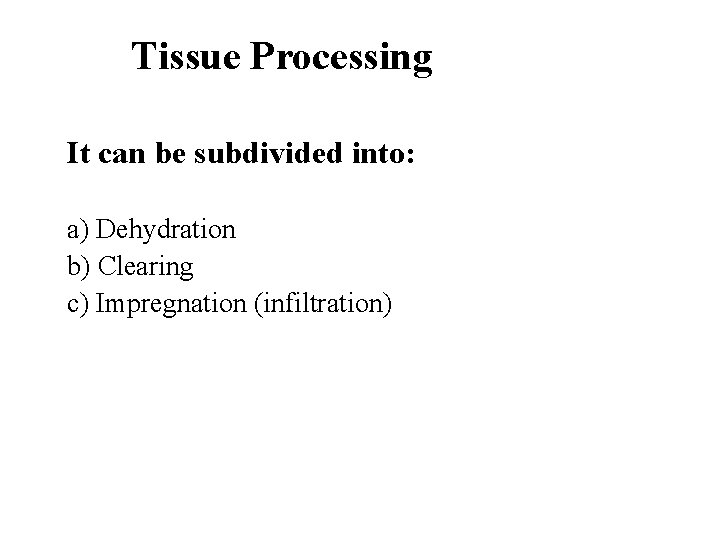 Tissue Processing It can be subdivided into: a) Dehydration b) Clearing c) Impregnation (infiltration) Tissue Processing It can be subdivided into: a) Dehydration b) Clearing c) Impregnation (infiltration)