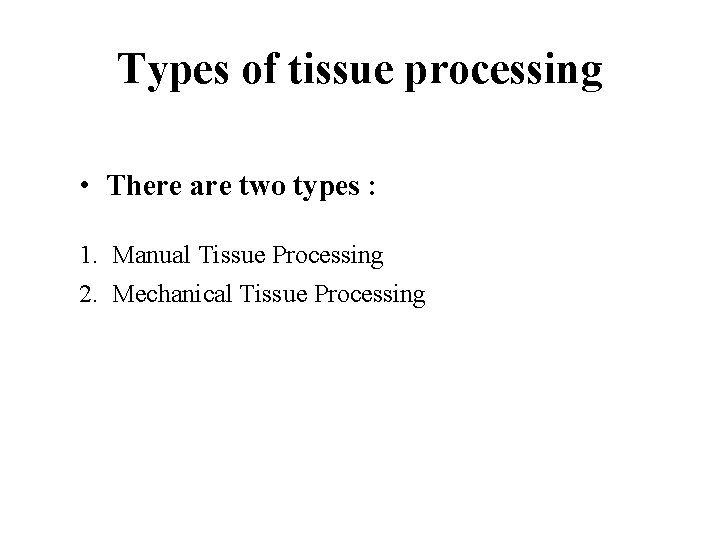 Types of tissue processing • There are two types : 1. Manual Tissue Processing