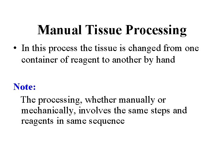 Manual Tissue Processing • In this process the tissue is changed from one container