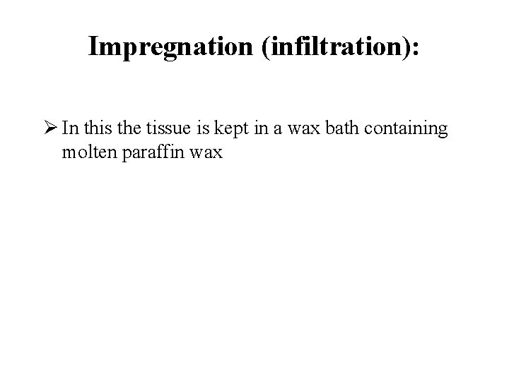 Impregnation (infiltration): Ø In this the tissue is kept in a wax bath containing Impregnation (infiltration): Ø In this the tissue is kept in a wax bath containing