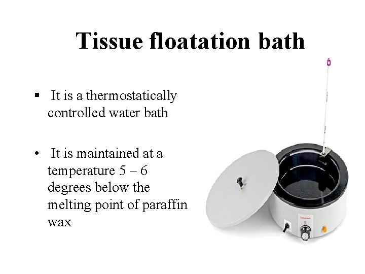 Tissue floatation bath § It is a thermostatically controlled water bath • It is