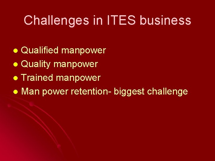 Challenges in ITES business Qualified manpower l Quality manpower l Trained manpower l Man