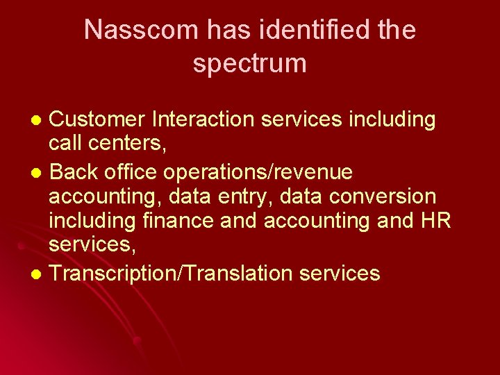 Nasscom has identified the spectrum Customer Interaction services including call centers, l Back office