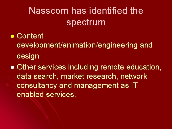 Nasscom has identified the spectrum Content development/animation/engineering and design l Other services including remote