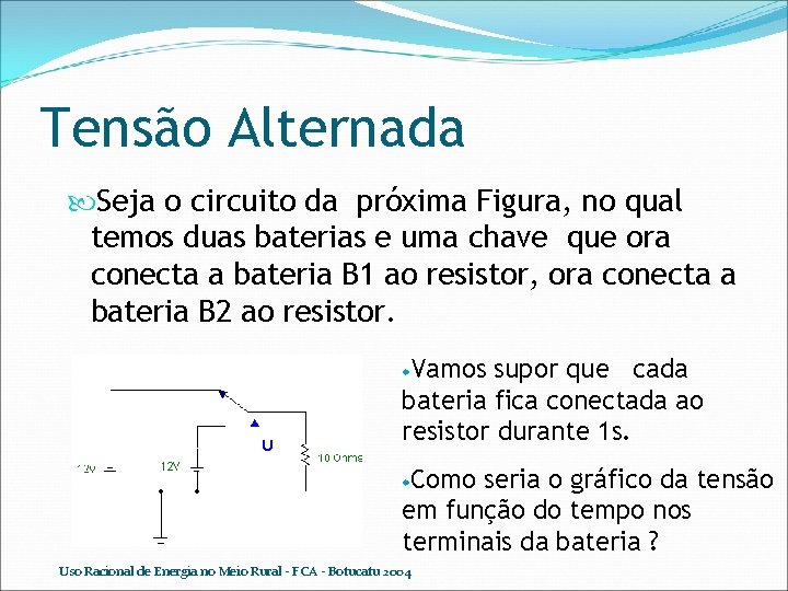 Tensão Alternada Seja o circuito da próxima Figura, no qual temos duas baterias e