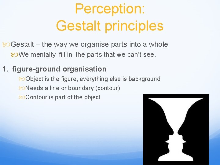 Perception: Gestalt principles Gestalt – the way we organise parts into a whole We