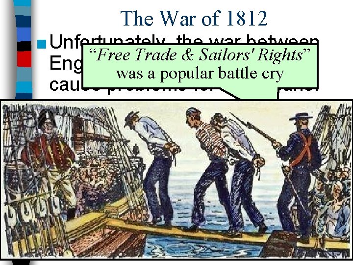 The War of 1812 ■ Unfortunately, the war between “Free Trade & Sailors' Rights”