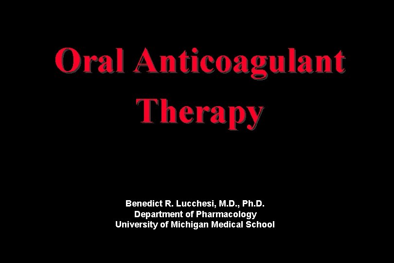 Oral Anticoagulant Therapy Benedict R. Lucchesi, M. D. , Ph. D. Department of Pharmacology