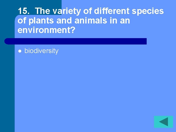 15. The variety of different species of plants and animals in an environment? l